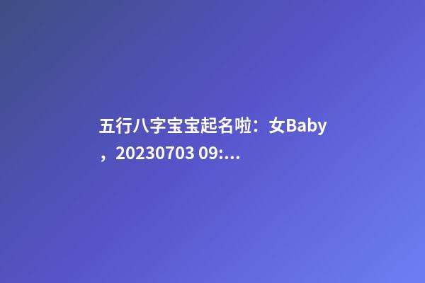 五行八字宝宝起名啦：女Baby，2023.07.03 09:33